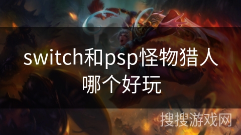 switch和psp怪物猎人哪个好玩 switch和psp怪物猎人哪个好玩