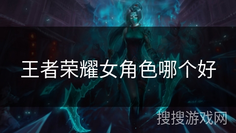 王者荣耀女角色哪个好 王者荣耀女角色哪个好