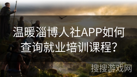 温暖淄博人社APP如何查询就业培训课程？