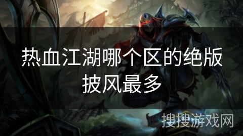 热血江湖哪个区的绝版披风最多 热血江湖哪个区的绝版披风最多
