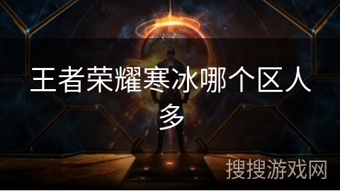 王者荣耀寒冰哪个区人多 王者荣耀寒冰哪个区人多