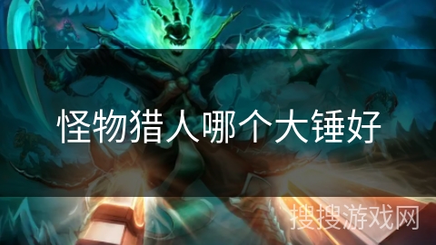 怪物猎人哪个大锤好