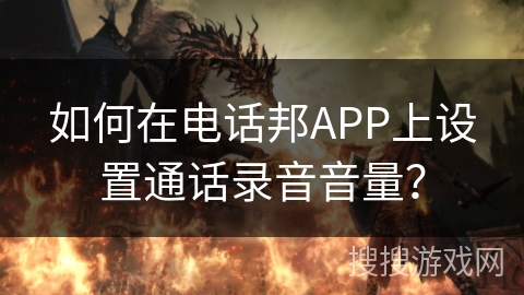 如何在电话邦APP上设置通话录音音量? 如何在电话邦APP上设置通话录音音量?