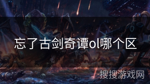 忘了古剑奇谭ol哪个区 忘了古剑奇谭ol哪个区