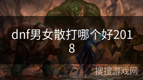 dnf男女散打哪个好2018 dnf男女散打哪个好2018