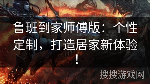 鲁班到家师傅版:个性定制,打造居家新体验! 鲁班到家师傅版:个性定制,打造居家新体验!