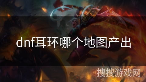 dnf耳环哪个地图产出 dnf耳环哪个地图产出