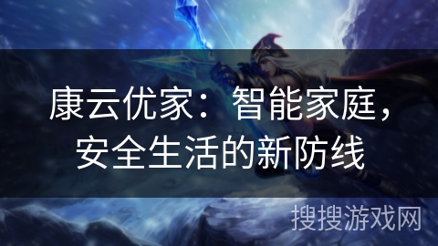 康云优家:智能家庭,安全生活的新防线 康云优家:智能家庭,安全生活的新防线