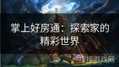 掌上好房通:探索家的精彩世界 掌上好房通:探索家的精彩世界