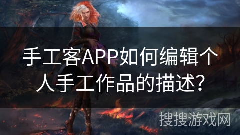 手工客APP如何编辑个人手工作品的描述? 手工客APP如何编辑个人手工作品的描述?