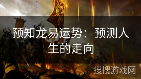 预知龙易运势:预测人生的走向 预知龙易运势:预测人生的走向