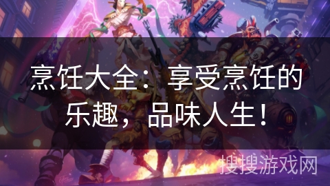 烹饪大全:享受烹饪的乐趣,品味人生! 烹饪大全:享受烹饪的乐趣,品味人生!