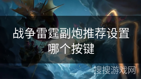 战争雷霆副炮推荐设置哪个按键 战争雷霆副炮推荐设置哪个按键