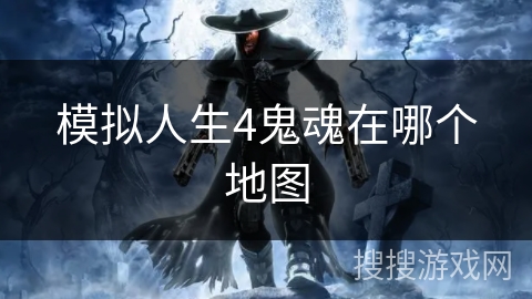 模拟人生4鬼魂在哪个地图 模拟人生4鬼魂在哪个地图
