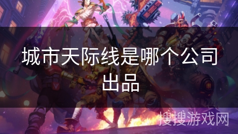 城市天际线是哪个公司出品 城市天际线是哪个公司出品