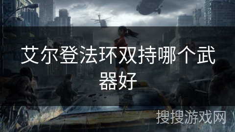 艾尔登法环双持哪个武器好 艾尔登法环双持哪个武器好