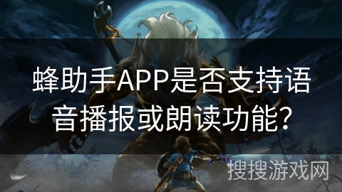 蜂助手APP是否支持语音播报或朗读功能? 蜂助手APP是否支持语音播报或朗读功能?