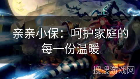 亲亲小保：呵护家庭的每一份温暖