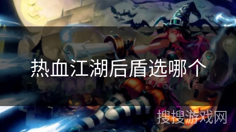 热血江湖后盾选哪个 热血江湖后盾选哪个