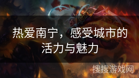 热爱南宁,感受城市的活力与魅力 热爱南宁,感受城市的活力与魅力