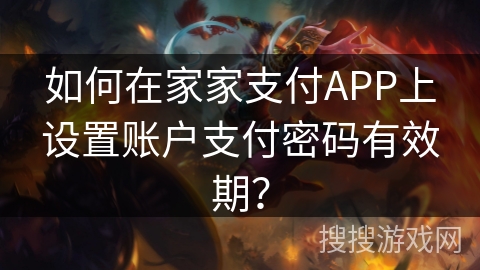 如何在家家支付APP上设置账户支付密码有效期? 如何在家家支付APP上设置账户支付密码有效期?