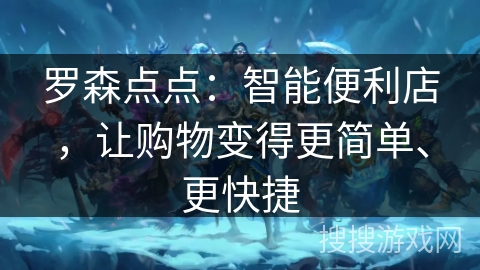罗森点点:智能便利店,让购物变得更简单、更快捷 罗森点点:智能便利店,让购物变得更简单、更快捷