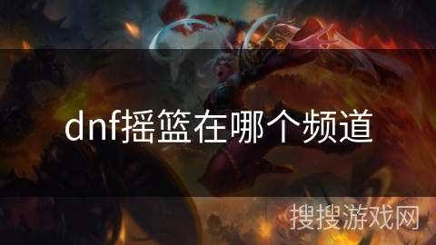 dnf摇篮在哪个频道 dnf摇篮在哪个频道