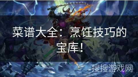 菜谱大全:烹饪技巧的宝库! 菜谱大全:烹饪技巧的宝库!
