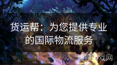货运帮:为您提供专业的国际物流服务 货运帮:为您提供专业的国际物流服务