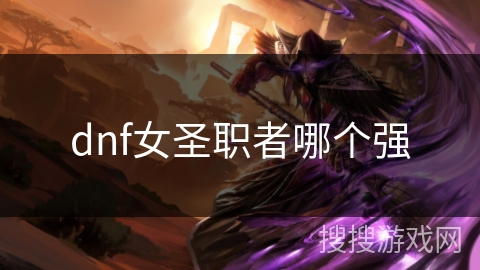 dnf女圣职者哪个强 dnf女圣职者哪个强