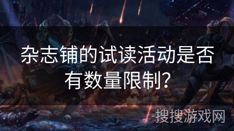 杂志铺的试读活动是否有数量限制? 杂志铺的试读活动是否有数量限制?