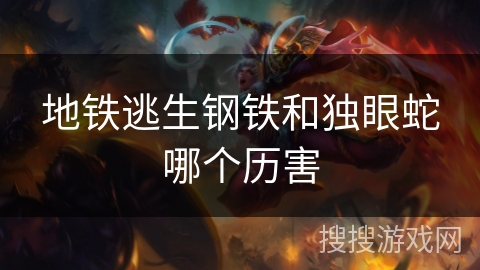 地铁逃生钢铁和独眼蛇哪个历害 地铁逃生钢铁和独眼蛇哪个历害