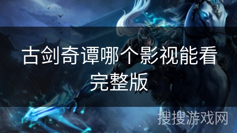 古剑奇谭哪个影视能看完整版 古剑奇谭哪个影视能看完整版