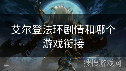 艾尔登法环剧情和哪个游戏衔接 艾尔登法环剧情和哪个游戏衔接