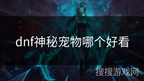 dnf神秘宠物哪个好看 dnf神秘宠物哪个好看