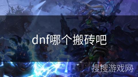 dnf哪个搬砖吧 dnf哪个搬砖吧