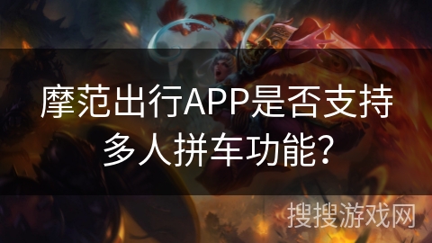摩范出行APP是否支持多人拼车功能? 摩范出行APP是否支持多人拼车功能?
