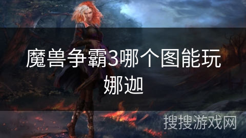 魔兽争霸3哪个图能玩娜迦 魔兽争霸3哪个图能玩娜迦