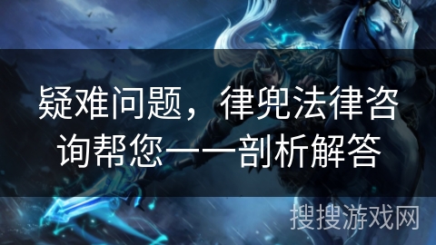 疑难问题,律兜法律咨询帮您一一剖析解答 疑难问题,律兜法律咨询帮您一一剖析解答