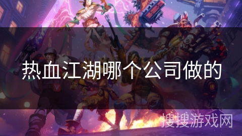 热血江湖哪个公司做的 热血江湖哪个公司做的
