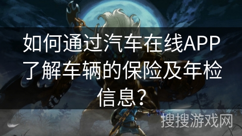 如何通过汽车在线APP了解车辆的保险及年检信息? 如何通过汽车在线APP了解车辆的保险及年检信息?