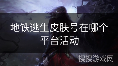 地铁逃生皮肤号在哪个平台活动