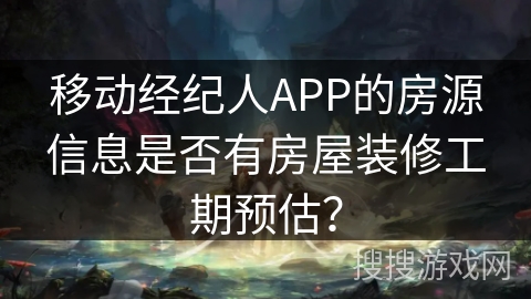 移动经纪人APP的房源信息是否有房屋装修工期预估? 移动经纪人APP的房源信息是否有房屋装修工期预估?