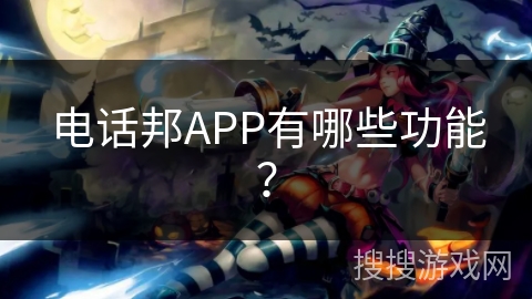 电话邦APP有哪些功能? 电话邦APP有哪些功能?