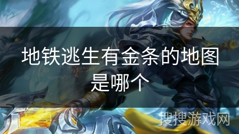 地铁逃生有金条的地图是哪个 地铁逃生有金条的地图是哪个