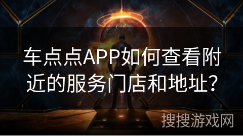 车点点APP如何查看附近的服务门店和地址? 车点点APP如何查看附近的服务门店和地址?