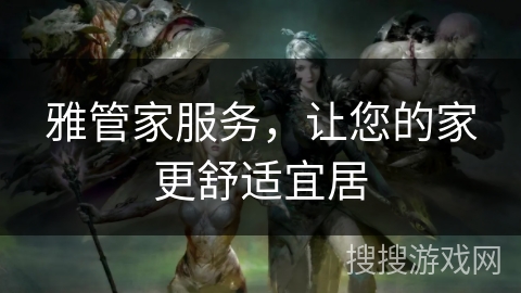 雅管家服务,让您的家更舒适宜居 雅管家服务,让您的家更舒适宜居