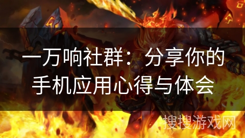 一万响社群:分享你的手机应用心得与体会 一万响社群:分享你的手机应用心得与体会