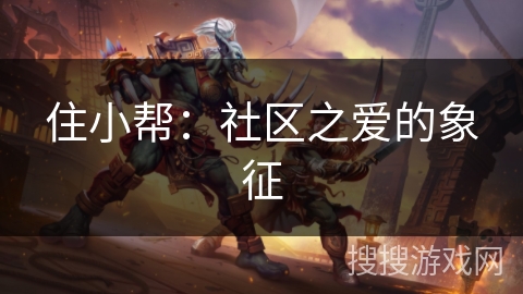 住小帮:社区之爱的象征 住小帮:社区之爱的象征