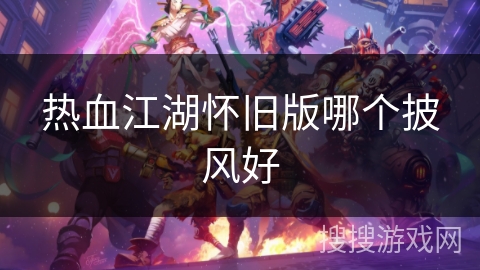 热血江湖怀旧版哪个披风好 热血江湖怀旧版哪个披风好